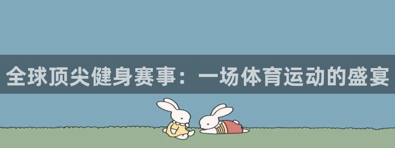 3377体育官网下载招商电话是多少：全球顶尖健身赛事：一场体