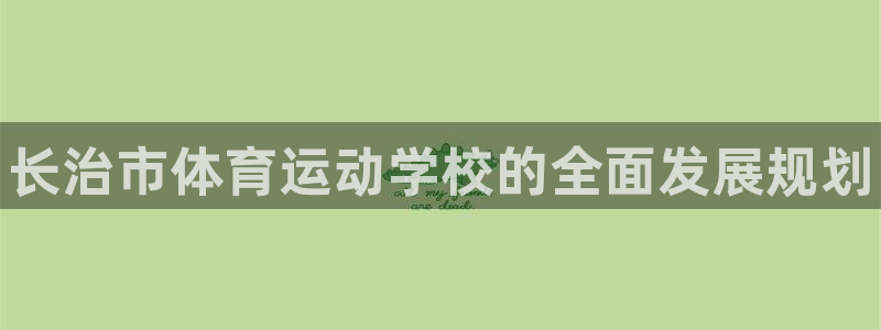 3377体育官网下载招商：长治市体育运动学校的全面发