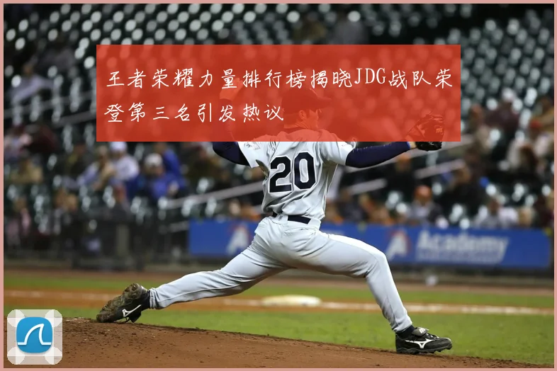 王者荣耀力量排行榜揭晓JDG战队荣登第三名引发热议