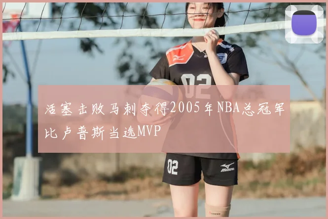 活塞击败马刺夺得2005年NBA总冠军比卢普斯当选MVP