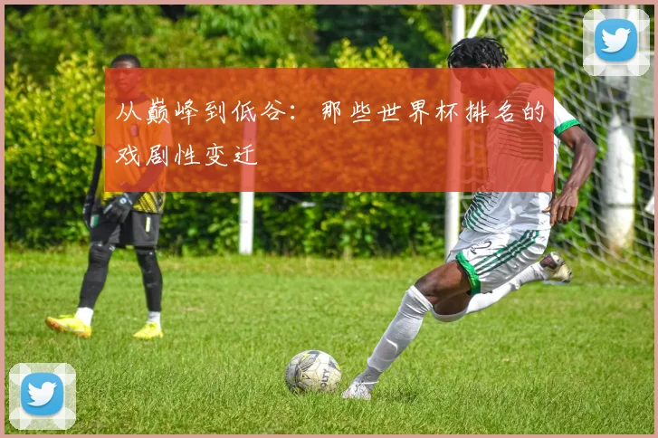 从巅峰到低谷:那些世界杯排名的戏剧性变迁