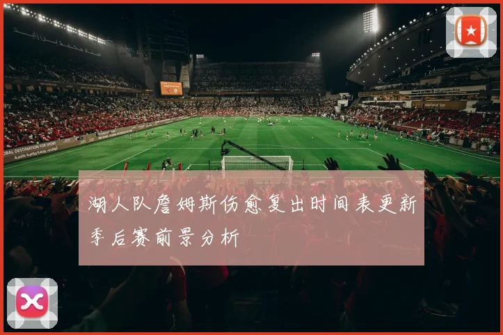湖人队詹姆斯伤愈复出时间表更新季后赛前景分析