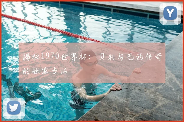 揭秘1970世界杯:贝利与巴西传奇的独家专访