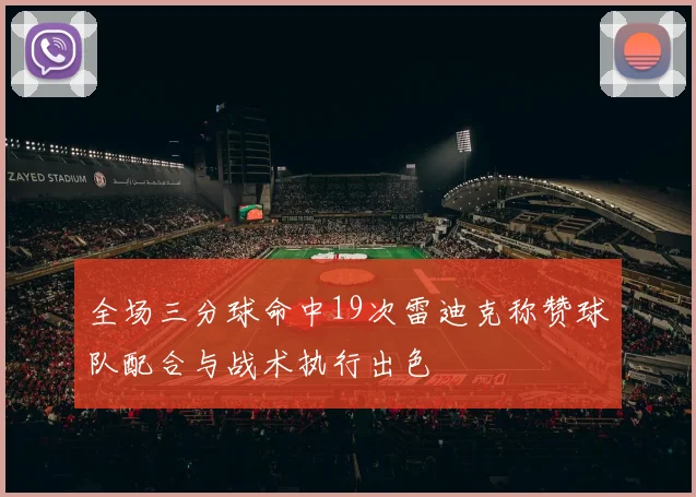 全场三分球命中19次雷迪克称赞球队配合与战术执行出色