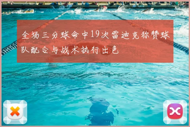 全场三分球命中19次雷迪克称赞球队配合与战术执行出色