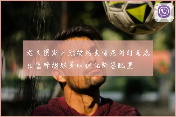 尤文图斯计划续约麦肯尼同时考虑出售锋线球员以优化阵容配置