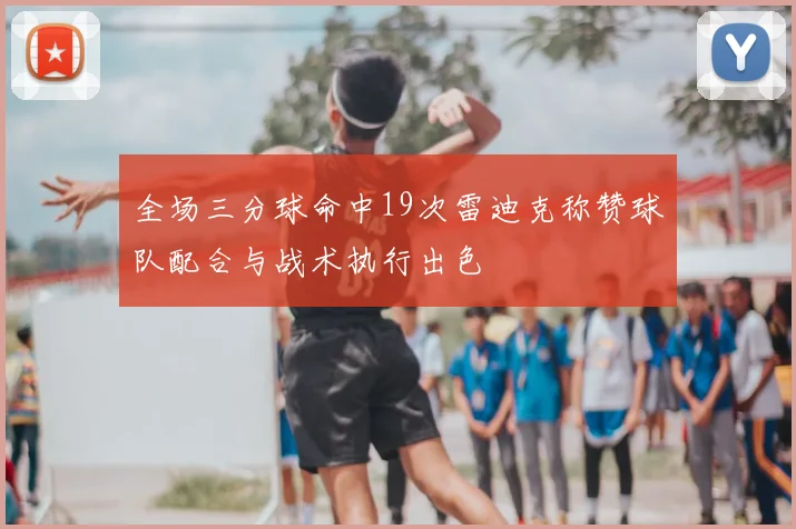 全场三分球命中19次雷迪克称赞球队配合与战术执行出色