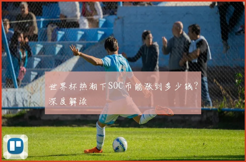 世界杯热潮下SOC币能涨到多少钱?深度解读