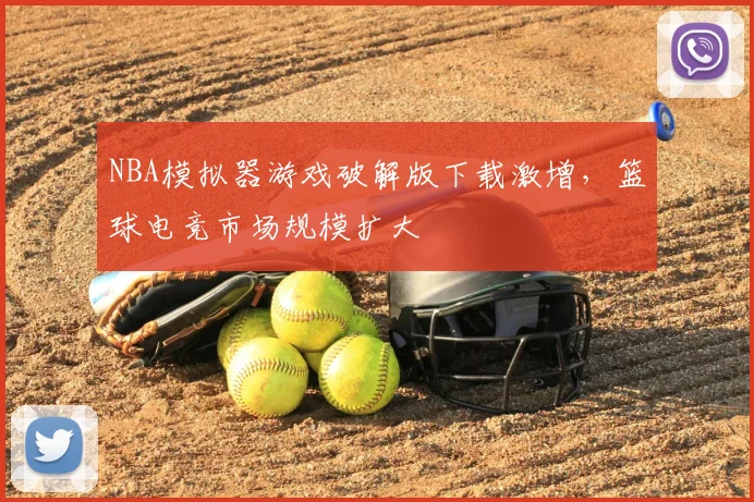 NBA模拟器游戏破解版下载激增,篮球电竞市场规模扩大