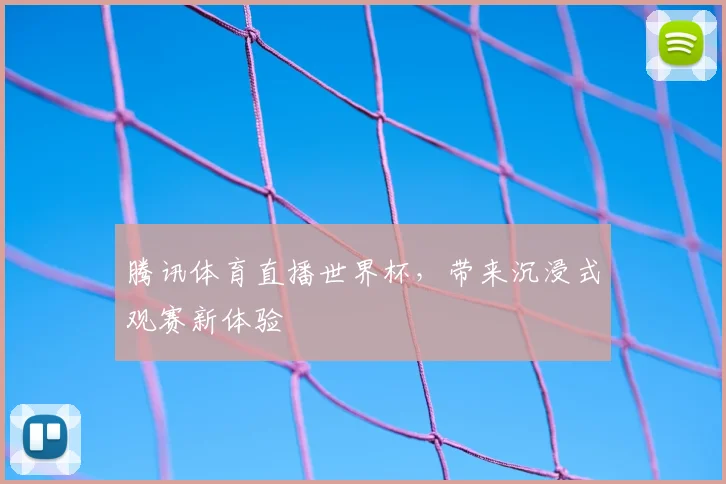 腾讯体育直播世界杯,带来沉浸式观赛新体验