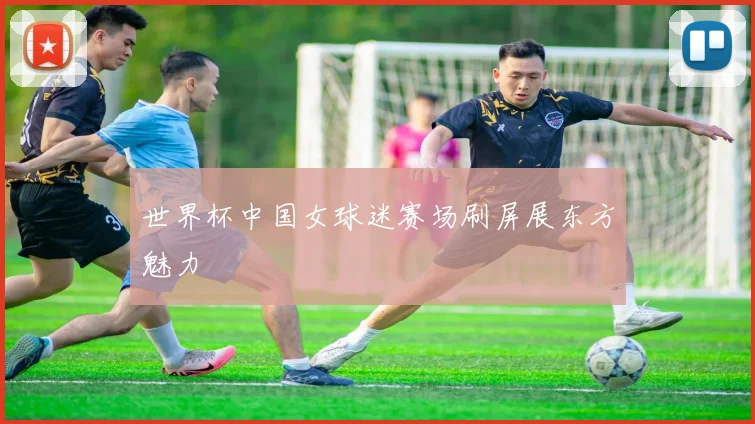世界杯中国女球迷赛场刷屏展东方魅力