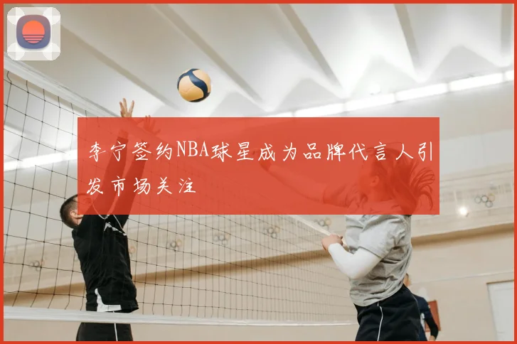 李宁签约NBA球星成为品牌代言人引发市场关注