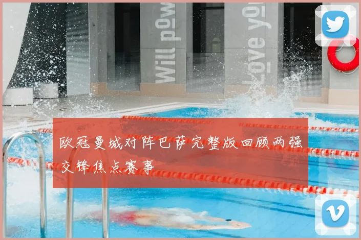 欧冠曼城对阵巴萨完整版回顾两强交锋焦点赛事
