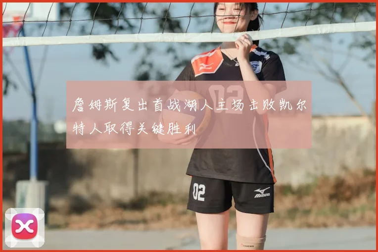 詹姆斯复出首战湖人主场击败凯尔特人取得关键胜利