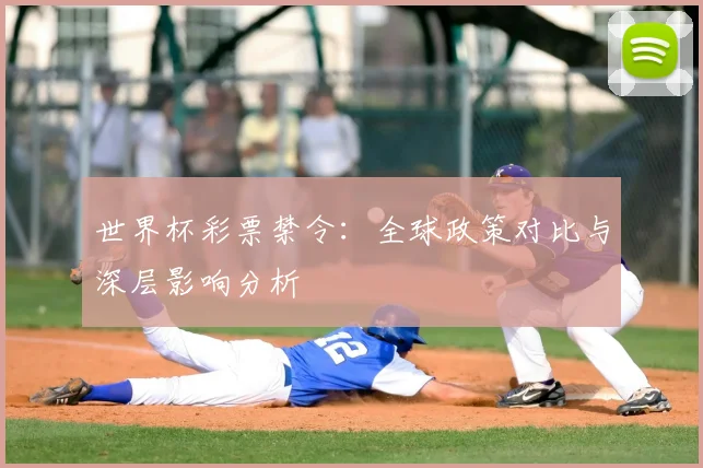 世界杯彩票禁令:全球政策对比与深层影响分析