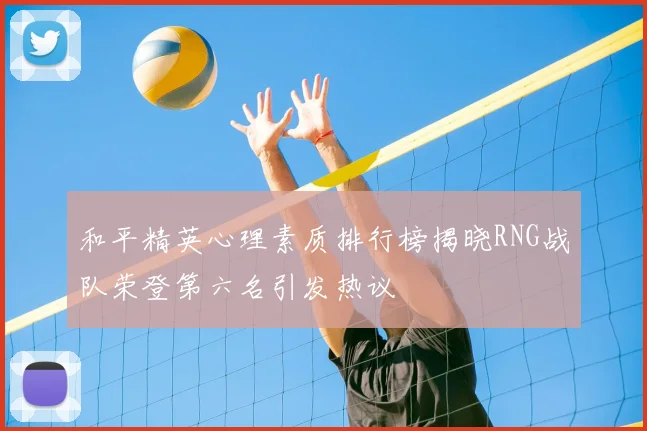 和平精英心理素质排行榜揭晓RNG战队荣登第六名引发热议