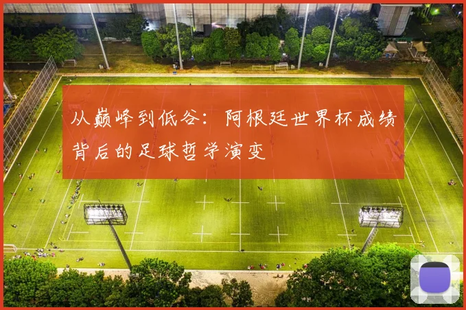 从巅峰到低谷：阿根廷世界杯成绩背后的足球哲学演变