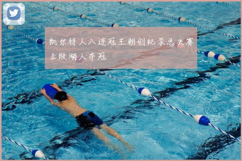 凯尔特人八连冠王朝创纪录总决赛击败湖人夺冠
