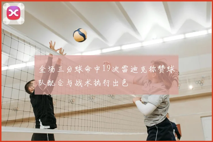 全场三分球命中19次雷迪克称赞球队配合与战术执行出色