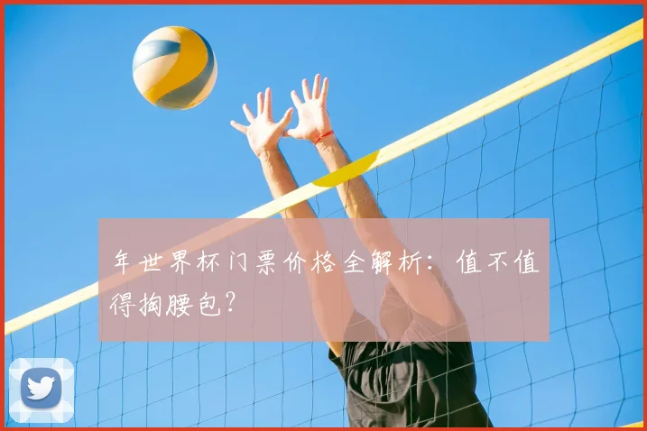年世界杯门票价格全解析：值不值得掏腰包？