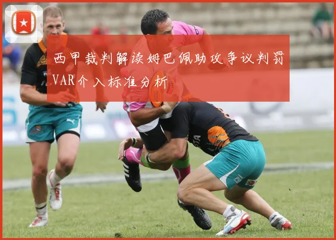 西甲裁判解读姆巴佩助攻争议判罚VAR介入标准分析