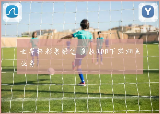 世界杯彩票禁售 多款app下架相关业务