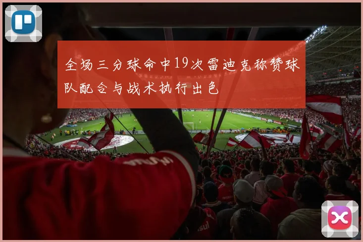 全场三分球命中19次雷迪克称赞球队配合与战术执行出色