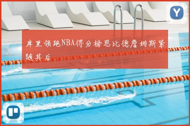 库里领跑NBA得分榜恩比德詹姆斯紧随其后
