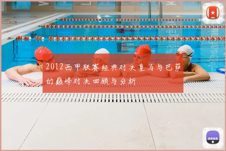 2012西甲联赛经典对决皇马与巴萨的巅峰对决回顾与分析