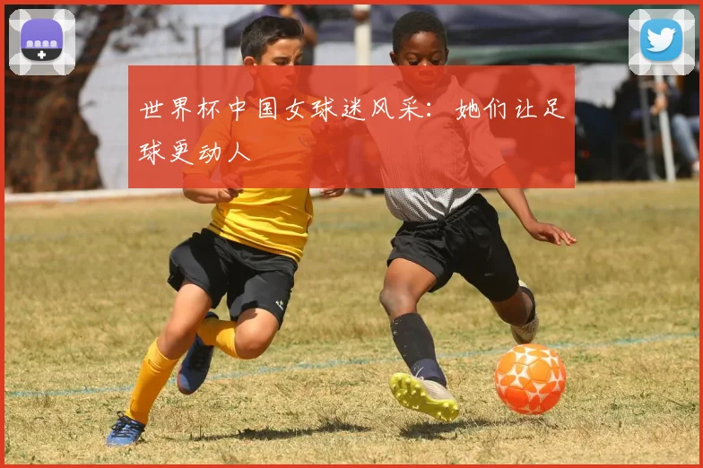 世界杯中国女球迷风采:她们让足球更动人