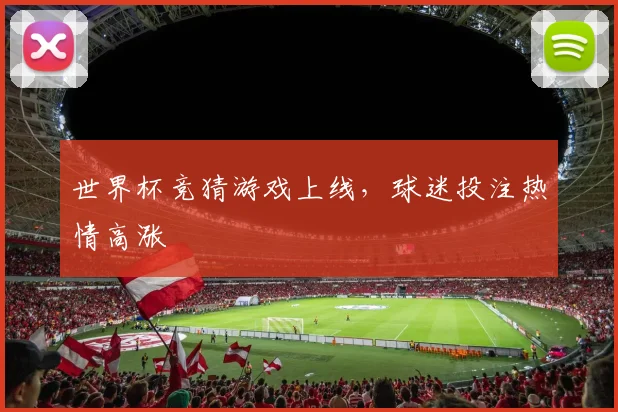 世界杯竞猜游戏上线，球迷投注热情高涨
