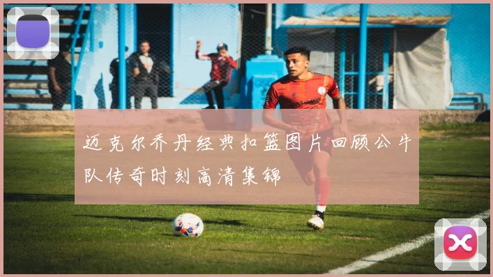 迈克尔乔丹经典扣篮图片回顾公牛队传奇时刻高清集锦