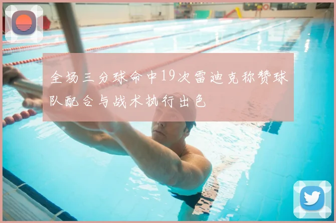 全场三分球命中19次雷迪克称赞球队配合与战术执行出色