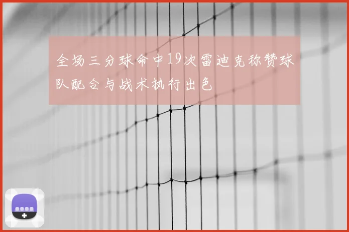 全场三分球命中19次雷迪克称赞球队配合与战术执行出色