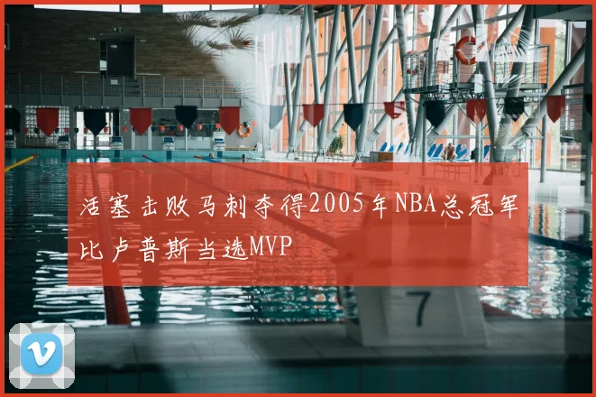 活塞击败马刺夺得2005年NBA总冠军比卢普斯当选MVP