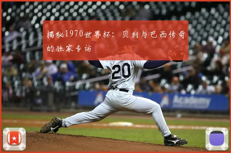 揭秘1970世界杯:贝利与巴西传奇的独家专访