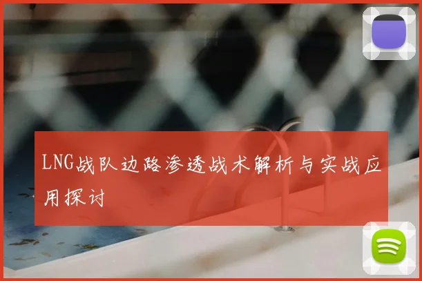 LNG战队边路渗透战术解析与实战应用探讨
