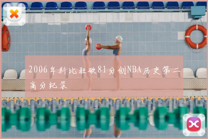 2006年科比狂砍81分创NBA历史第二高分纪录