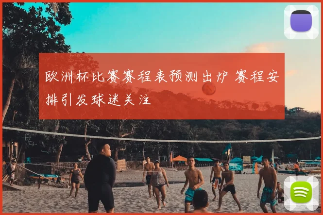 欧洲杯比赛赛程表预测出炉 赛程安排引发球迷关注