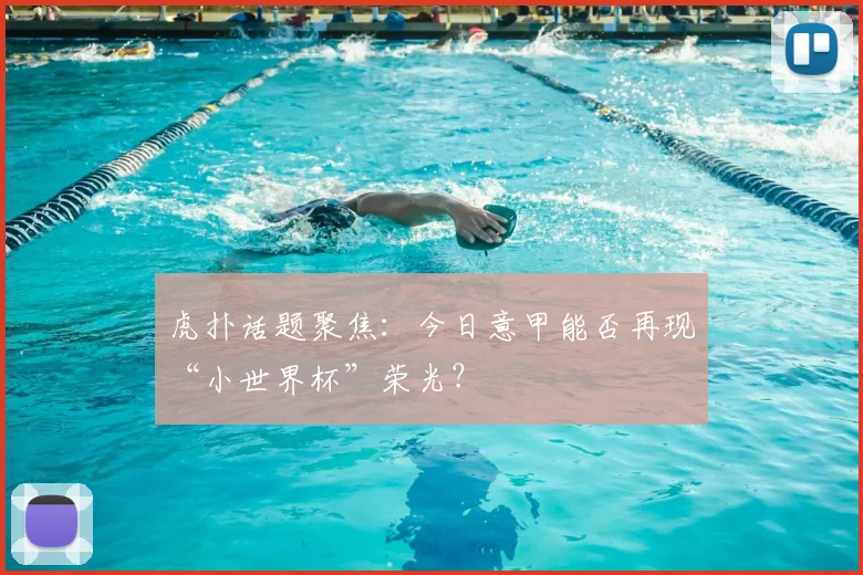 虎扑话题聚焦:今日意甲能否再现“小世界杯”荣光?