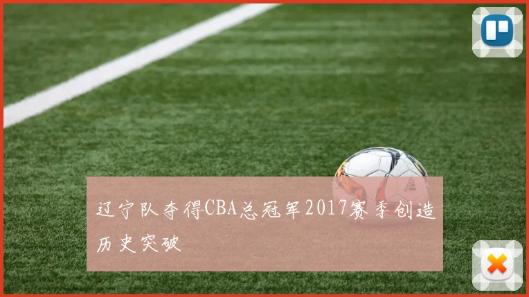 辽宁队夺得CBA总冠军2017赛季创造历史突破