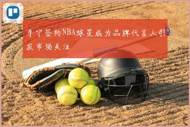 李宁签约NBA球星成为品牌代言人引发市场关注