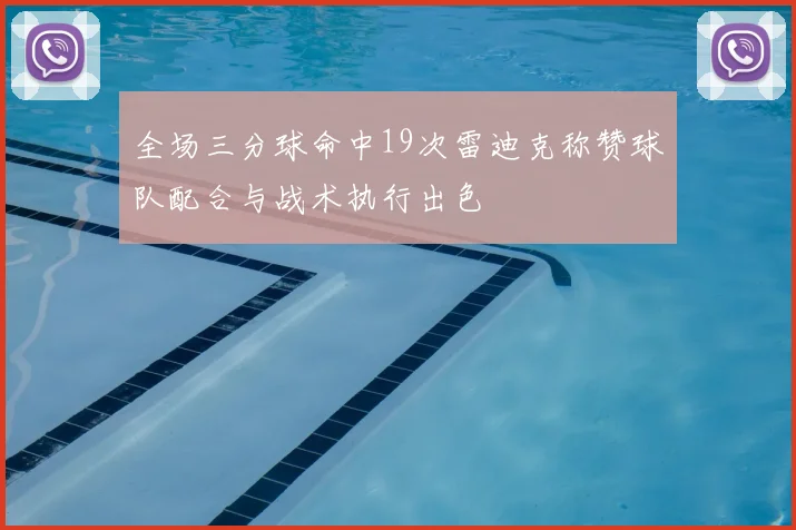 全场三分球命中19次雷迪克称赞球队配合与战术执行出色
