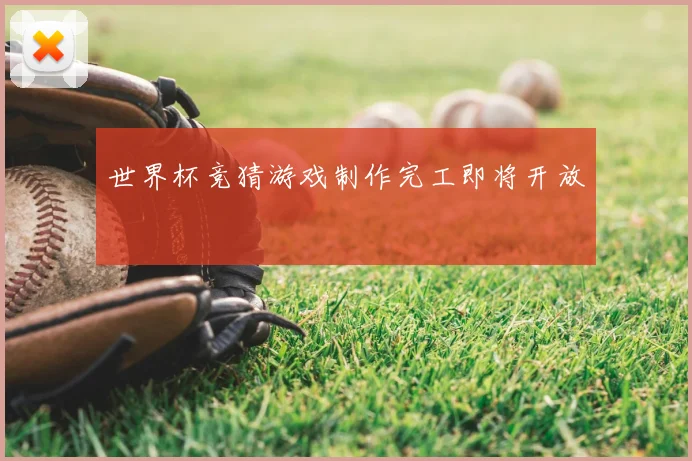 世界杯竞猜游戏制作完工即将开放