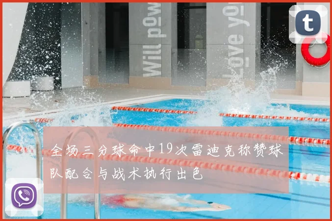 全场三分球命中19次雷迪克称赞球队配合与战术执行出色