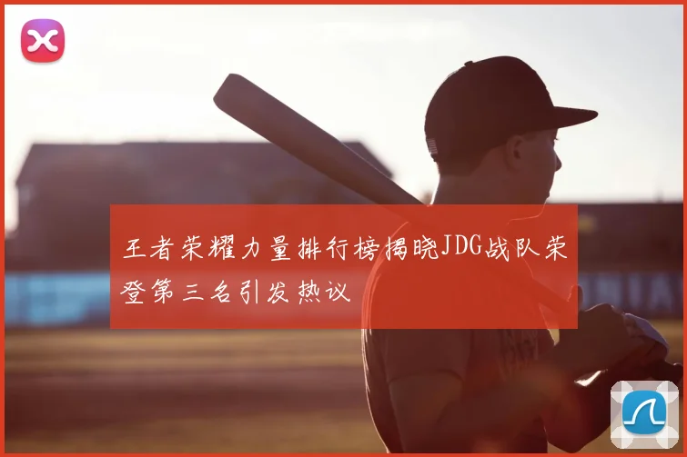 王者荣耀力量排行榜揭晓JDG战队荣登第三名引发热议