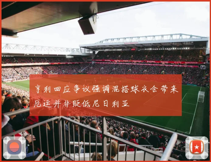 亨利回应争议强调混搭球衣会带来厄运并非贬低尼日利亚