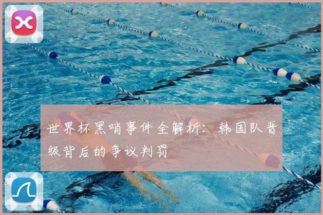 世界杯黑哨事件全解析：韩国队晋级背后的争议判罚