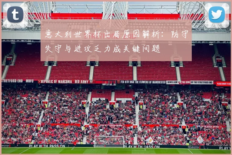 意大利世界杯出局原因解析:防守失守与进攻乏力成关键问题
