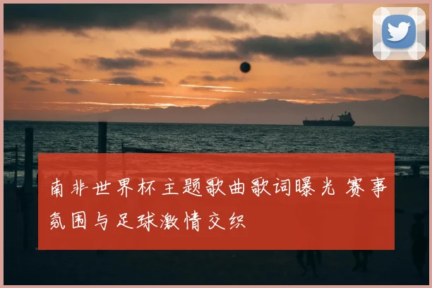 南非世界杯主题歌曲歌词曝光 赛事氛围与足球激情交织
